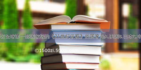 单选题制订全球第一部国家级的《21世纪议程》的国家是A.美国B.日本C.中国D.法国