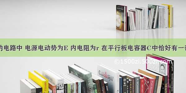 如图所示的电路中 电源电动势为E 内电阻为r 在平行板电容器C中恰好有一带电粒子处