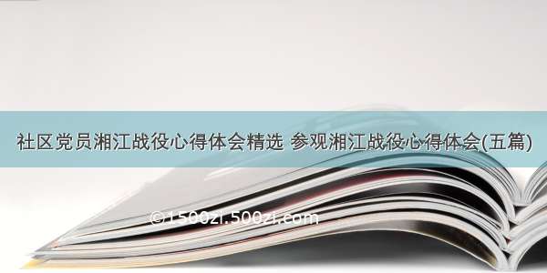 社区党员湘江战役心得体会精选 参观湘江战役心得体会(五篇)