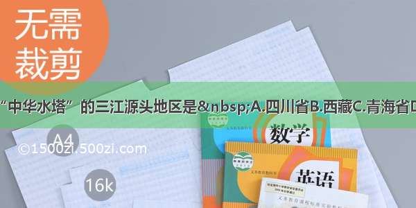 被誉为“中华水塔”的三江源头地区是 A.四川省B.西藏C.青海省D.云南省