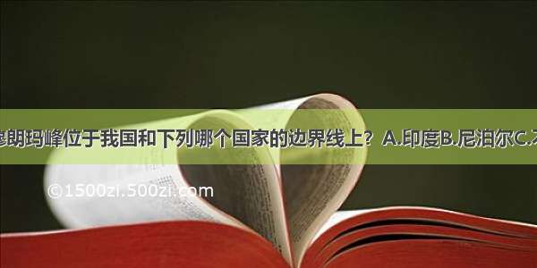 单选题珠穆朗玛峰位于我国和下列哪个国家的边界线上？A.印度B.尼泊尔C.不丹D.锡金