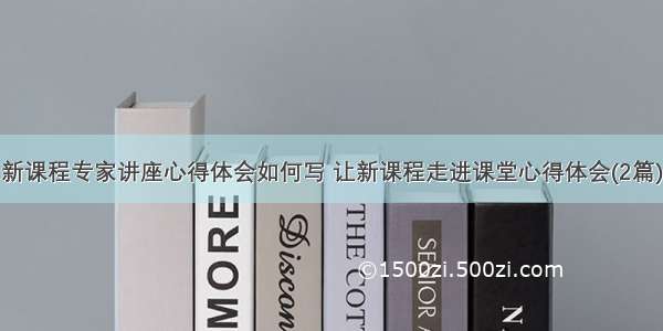 新课程专家讲座心得体会如何写 让新课程走进课堂心得体会(2篇)